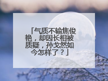 气质不输焦俊艳,却因长相被质疑,孙戈然如今怎样了?