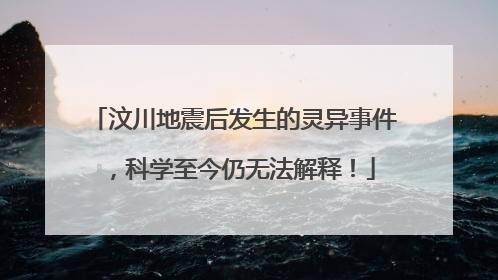 汶川地震后发生的灵异事件，科学至今仍无法解释！