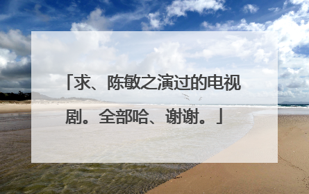 求、陈敏之演过的电视剧。全部哈、谢谢。