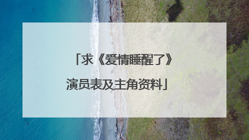 求《爱情睡醒了》演员表及主角资料