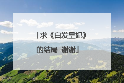 求《白发皇妃》的结局 谢谢