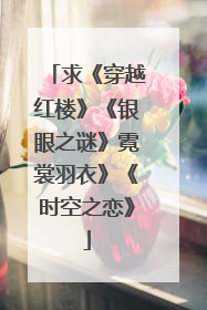 求《穿越红楼》《银眼之谜》霓裳羽衣》《时空之恋》