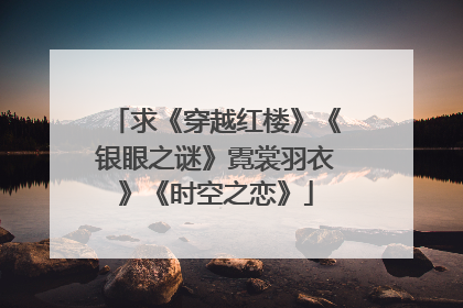 求《穿越红楼》《银眼之谜》霓裳羽衣》《时空之恋》