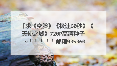 求《变脸》《极速60秒》《天使之城》720P高清种子 ~!!!!!邮箱935360959@qq.com