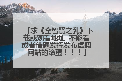 求《全智贤之乳》下载或观看地址 不能看或者借题发挥发布虚假网站的滚蛋!!!