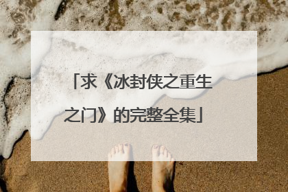 求《冰封侠之重生之门》的完整全集