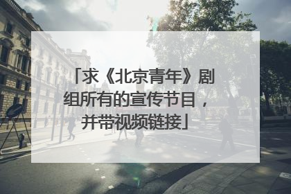求《北京青年》剧组所有的宣传节目，并带视频链接