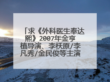 求《外科医生奉达熙》2007年金亨植导演、李枖原/李凡秀/金民俊等主演的电视剧全集免费百度网盘资源