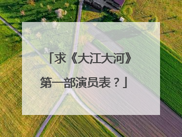 求《大江大河》第一部演员表?