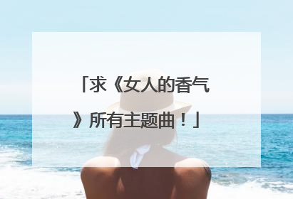 求《女人的香气》所有主题曲！