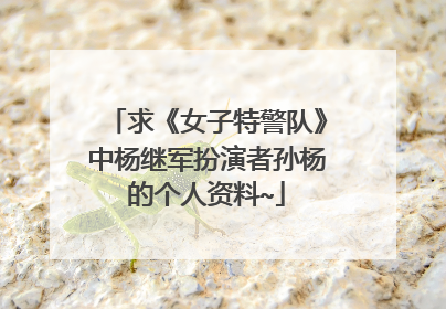 求《女子特警队》中杨继军扮演者孙杨的个人资料~