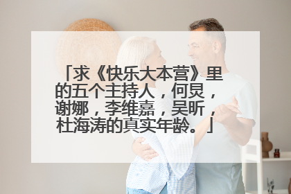 求《快乐大本营》里的五个主持人,何炅,谢娜,李维嘉,吴昕,杜海涛的真实年龄。