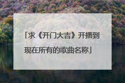 求《开门大吉》开播到现在所有的歌曲名称
