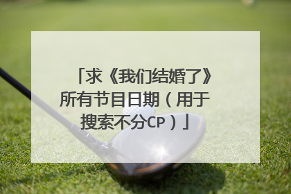 求《我们结婚了》所有节目日期（用于搜索不分CP）