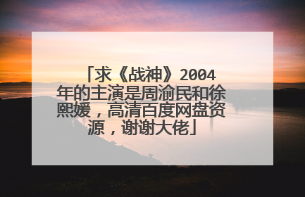 求《战神》2004年的主演是周渝民和徐熙媛，高清百度网盘资源，谢谢大佬