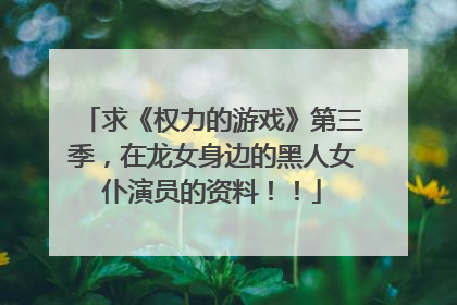 求《权力的游戏》第三季，在龙女身边的黑人女仆演员的资料！！