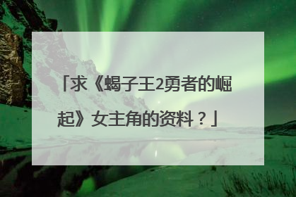 求《蝎子王2勇者的崛起》女主角的资料?