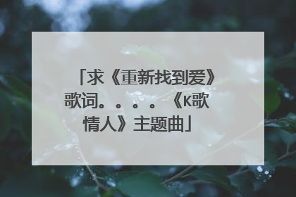 求《重新找到爱》歌词。。。。《K歌情人》主题曲