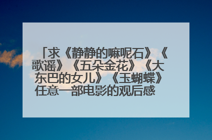求《静静的嘛呢石》《歌谣》《五朵金花》《大东巴的女儿》《玉蝴蝶》任意一部电影的观后感 字数越多越好
