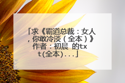 求《霸道总裁：女人，你敢冷淡（全本）》 作者：初晨 的txt(全本)...
