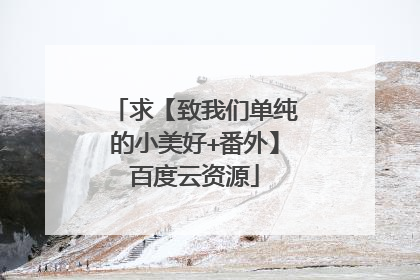 求【致我们单纯的小美好+番外】百度云资源