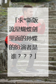 求“新版流星蝴蝶剑里面的孙蝶的扮演者是谁？？？