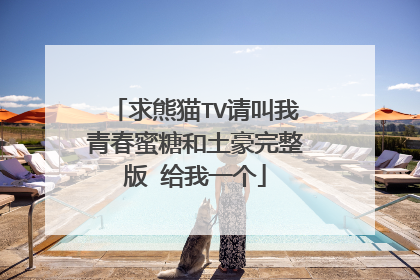 求熊猫TV请叫我青春蜜糖和土豪完整版 给我一个