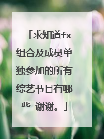 求知道fx组合及成员单独参加的所有综艺节目有哪些 谢谢。