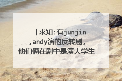 求知:有junjin,andy演的反转剧,他们俩在剧中是演大学生活,好像搞了个乐队!这个反转剧叫什么?