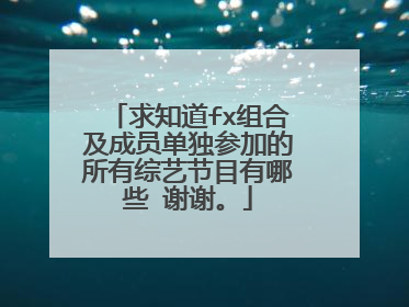 求知道fx组合及成员单独参加的所有综艺节目有哪些 谢谢。