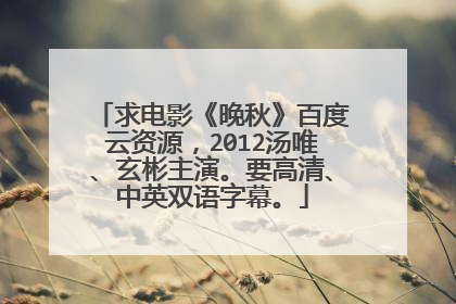 求电影《晚秋》百度云资源,2012汤唯、玄彬主演。要高清、中英双语字幕。