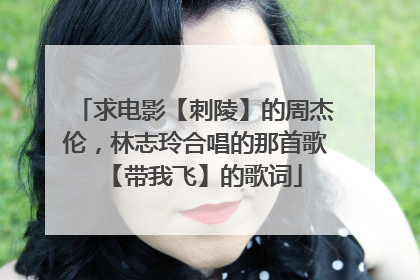 求电影【刺陵】的周杰伦，林志玲合唱的那首歌【带我飞】的歌词