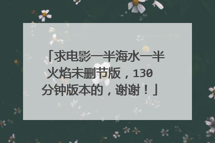 求电影一半海水一半火焰未删节版,130分钟版本的,谢谢!