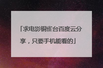 求电影铜雀台百度云分享,只要手机能看的