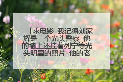 求电影 我记得刘家辉是一个光头警察 他的墙上还挂着列宁等光头明星的照片 他的老婆被曹査理抢走了