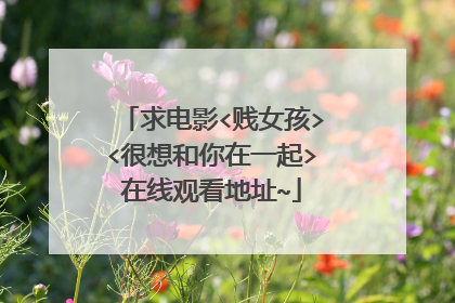 求电影<贱女孩><很想和你在一起>在线观看地址~