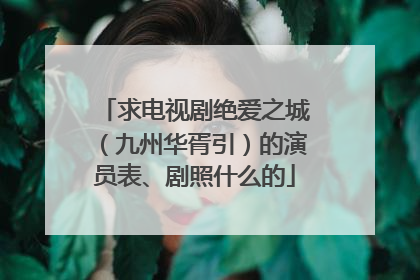 求电视剧绝爱之城（九州华胥引）的演员表、剧照什么的