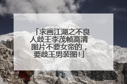 求画江湖之不良人歧王李茂帧高清图片不要女帝的，要歧王男装图!