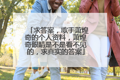 求答案，歌手萧煌奇的个人资料，萧煌奇眼睛是不是看不见的，求真实的答案