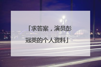 求答案,演员彭冠英的个人资料