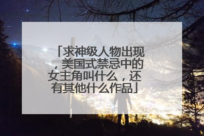 求神级人物出现,美国式禁忌中的女主角叫什么,还有其他什么作品