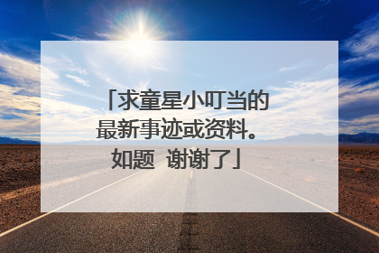 求童星小叮当的最新事迹或资料。如题 谢谢了