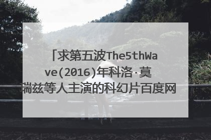 求第五波The5thWave(2016)年科洛·莫瑞兹等人主演的科幻片百度网盘资源在线观看高清