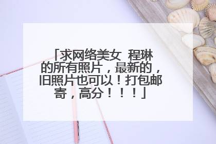 求网络美女 程琳 的所有照片，最新的，旧照片也可以！打包邮寄，高分！！！