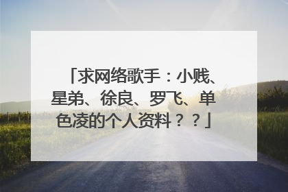求网络歌手:小贱、星弟、徐良、罗飞、单色凌的个人资料??
