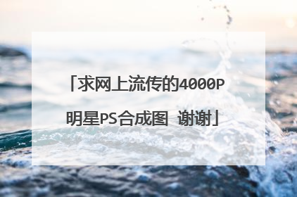 求网上流传的4000P 明星PS合成图 谢谢