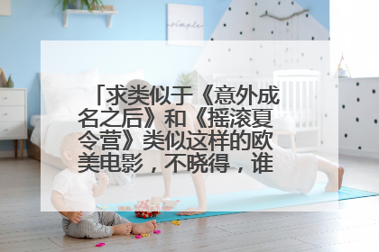 求类似于《意外成名之后》和《摇滚夏令营》类似这样的欧美电影,不晓得,谁知道啊??