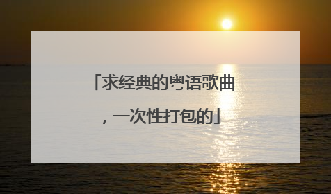 求经典的粤语歌曲,一次性打包的