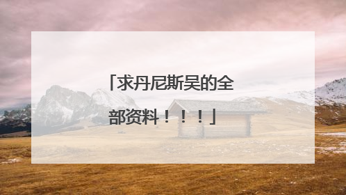 求丹尼斯吴的全部资料!!!