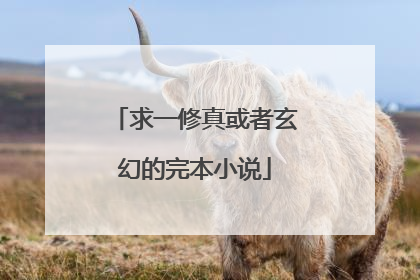 求一修真或者玄幻的完本小说